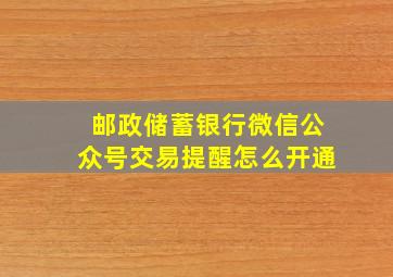 邮政储蓄银行微信公众号交易提醒怎么开通