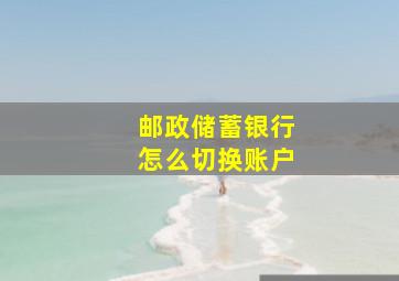 邮政储蓄银行怎么切换账户