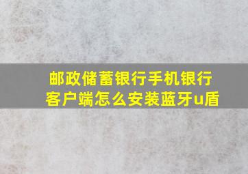 邮政储蓄银行手机银行客户端怎么安装蓝牙u盾