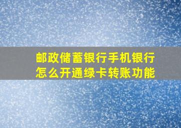 邮政储蓄银行手机银行怎么开通绿卡转账功能