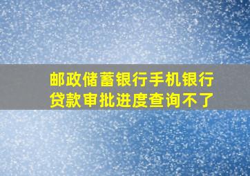 邮政储蓄银行手机银行贷款审批进度查询不了