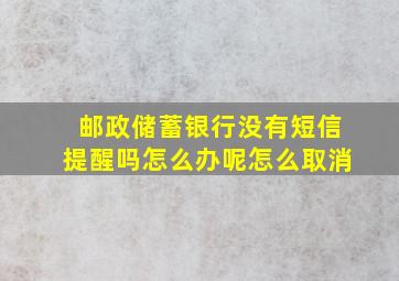 邮政储蓄银行没有短信提醒吗怎么办呢怎么取消