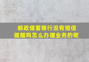 邮政储蓄银行没有短信提醒吗怎么办理业务的呢