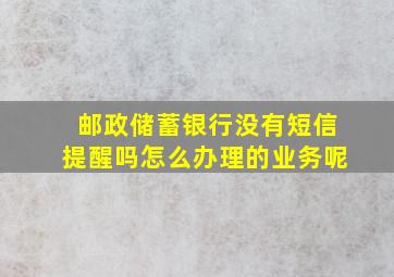 邮政储蓄银行没有短信提醒吗怎么办理的业务呢