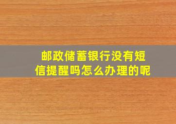 邮政储蓄银行没有短信提醒吗怎么办理的呢