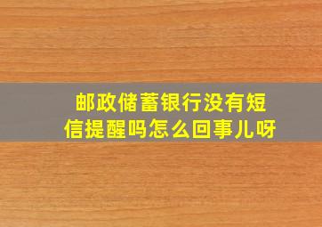 邮政储蓄银行没有短信提醒吗怎么回事儿呀