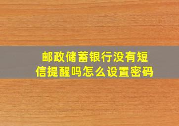 邮政储蓄银行没有短信提醒吗怎么设置密码