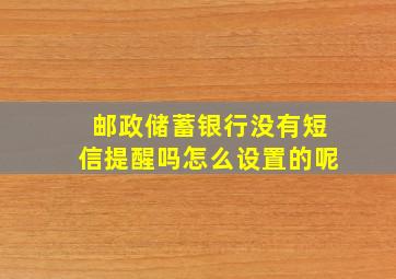 邮政储蓄银行没有短信提醒吗怎么设置的呢