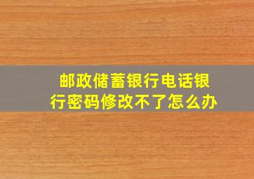 邮政储蓄银行电话银行密码修改不了怎么办