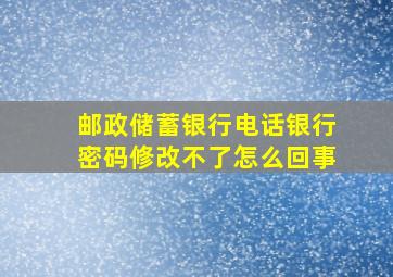 邮政储蓄银行电话银行密码修改不了怎么回事