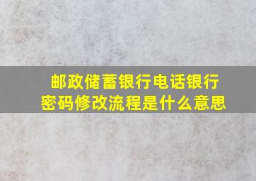 邮政储蓄银行电话银行密码修改流程是什么意思