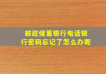 邮政储蓄银行电话银行密码忘记了怎么办呢