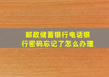 邮政储蓄银行电话银行密码忘记了怎么办理