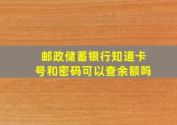 邮政储蓄银行知道卡号和密码可以查余额吗