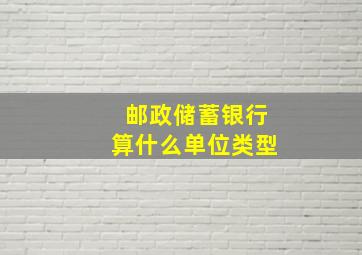 邮政储蓄银行算什么单位类型