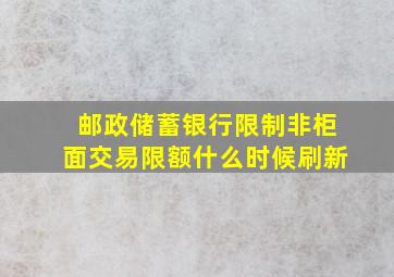 邮政储蓄银行限制非柜面交易限额什么时候刷新