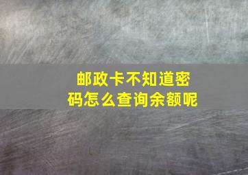 邮政卡不知道密码怎么查询余额呢