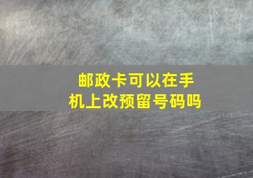 邮政卡可以在手机上改预留号码吗