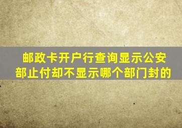 邮政卡开户行查询显示公安部止付却不显示哪个部门封的