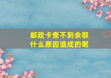 邮政卡查不到余额什么原因造成的呢