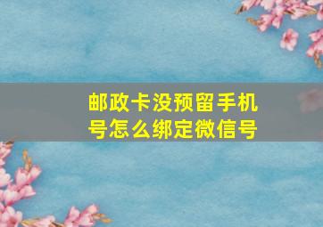 邮政卡没预留手机号怎么绑定微信号