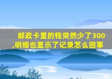 邮政卡里的钱突然少了300,明细也显示了记录怎么回事