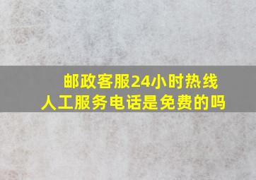 邮政客服24小时热线人工服务电话是免费的吗