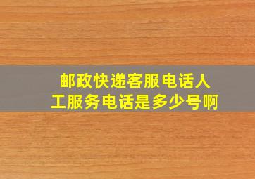 邮政快递客服电话人工服务电话是多少号啊