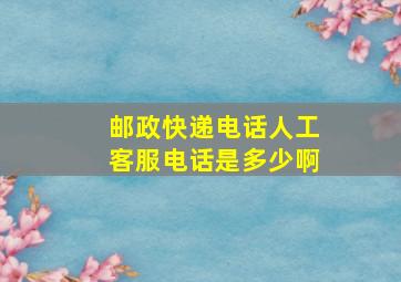 邮政快递电话人工客服电话是多少啊