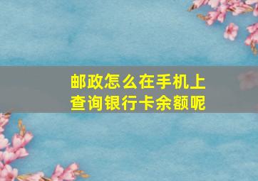 邮政怎么在手机上查询银行卡余额呢