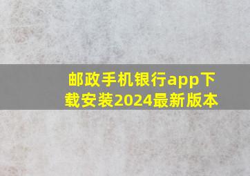 邮政手机银行app下载安装2024最新版本