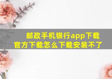 邮政手机银行app下载官方下载怎么下载安装不了