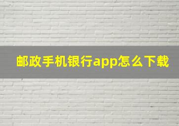 邮政手机银行app怎么下载