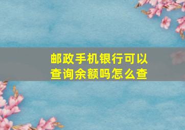 邮政手机银行可以查询余额吗怎么查