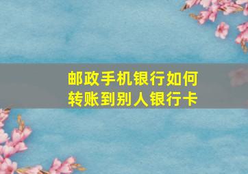 邮政手机银行如何转账到别人银行卡