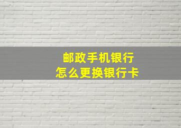 邮政手机银行怎么更换银行卡