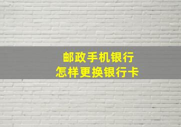 邮政手机银行怎样更换银行卡