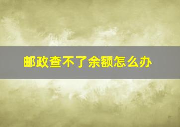 邮政查不了余额怎么办