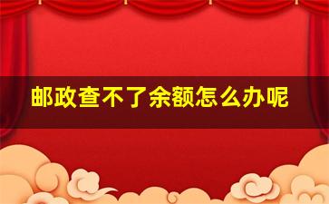 邮政查不了余额怎么办呢