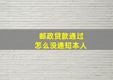 邮政贷款通过怎么没通知本人