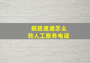 邮政速递怎么转人工服务电话