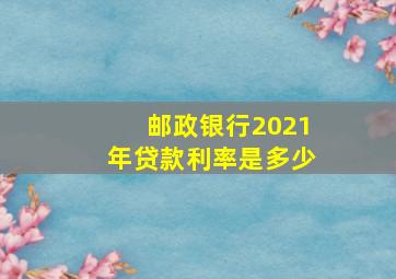 邮政银行2021年贷款利率是多少