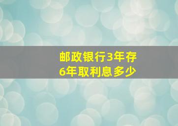 邮政银行3年存6年取利息多少