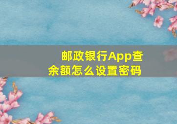 邮政银行App查余额怎么设置密码