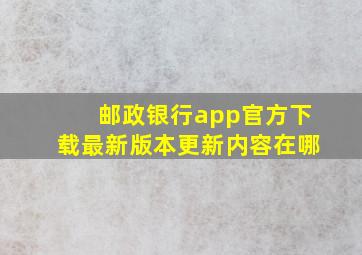 邮政银行app官方下载最新版本更新内容在哪