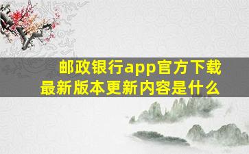 邮政银行app官方下载最新版本更新内容是什么