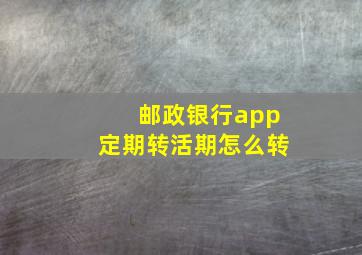 邮政银行app定期转活期怎么转