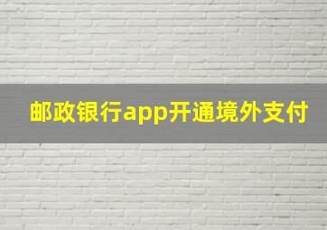 邮政银行app开通境外支付