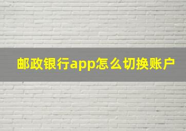 邮政银行app怎么切换账户