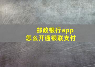 邮政银行app怎么开通银联支付